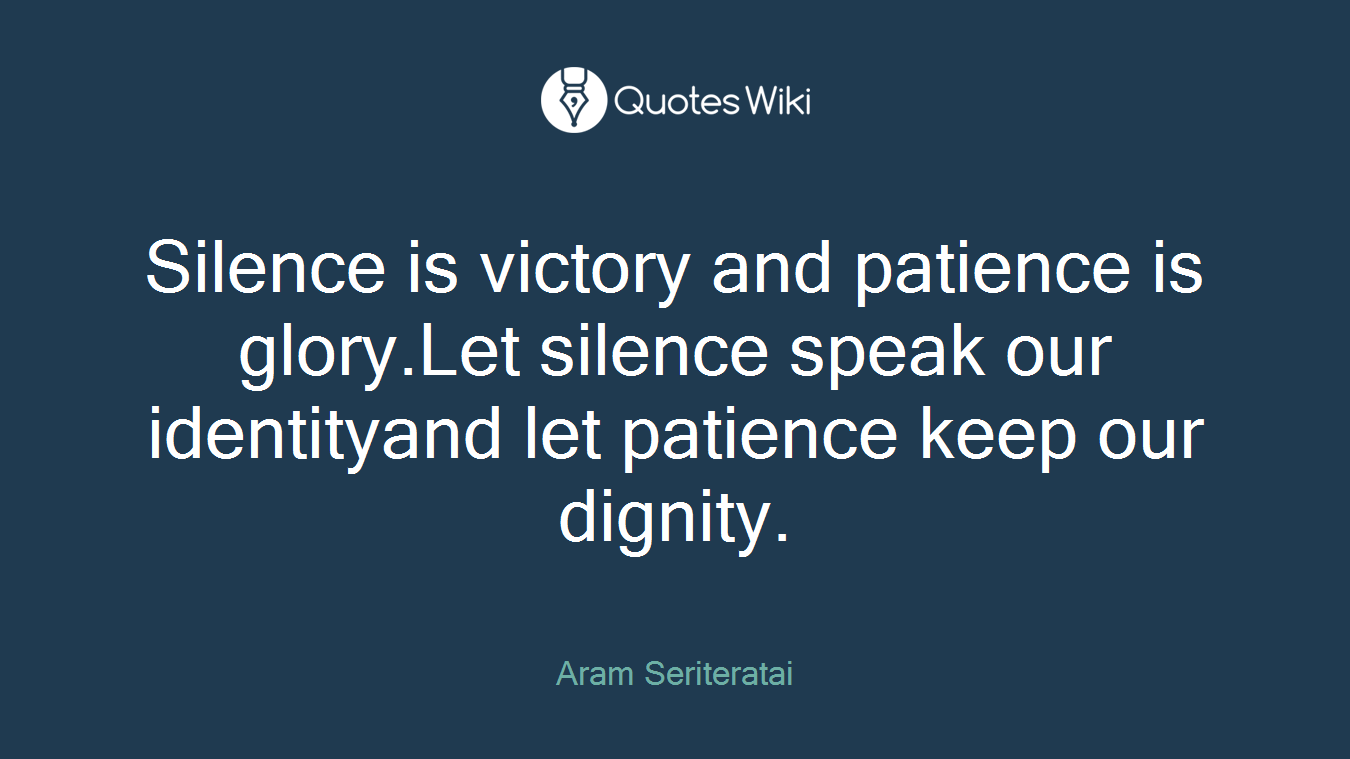 Silence is victory and patience is glory.Let silence speak our identityand let patience keep our dignity.