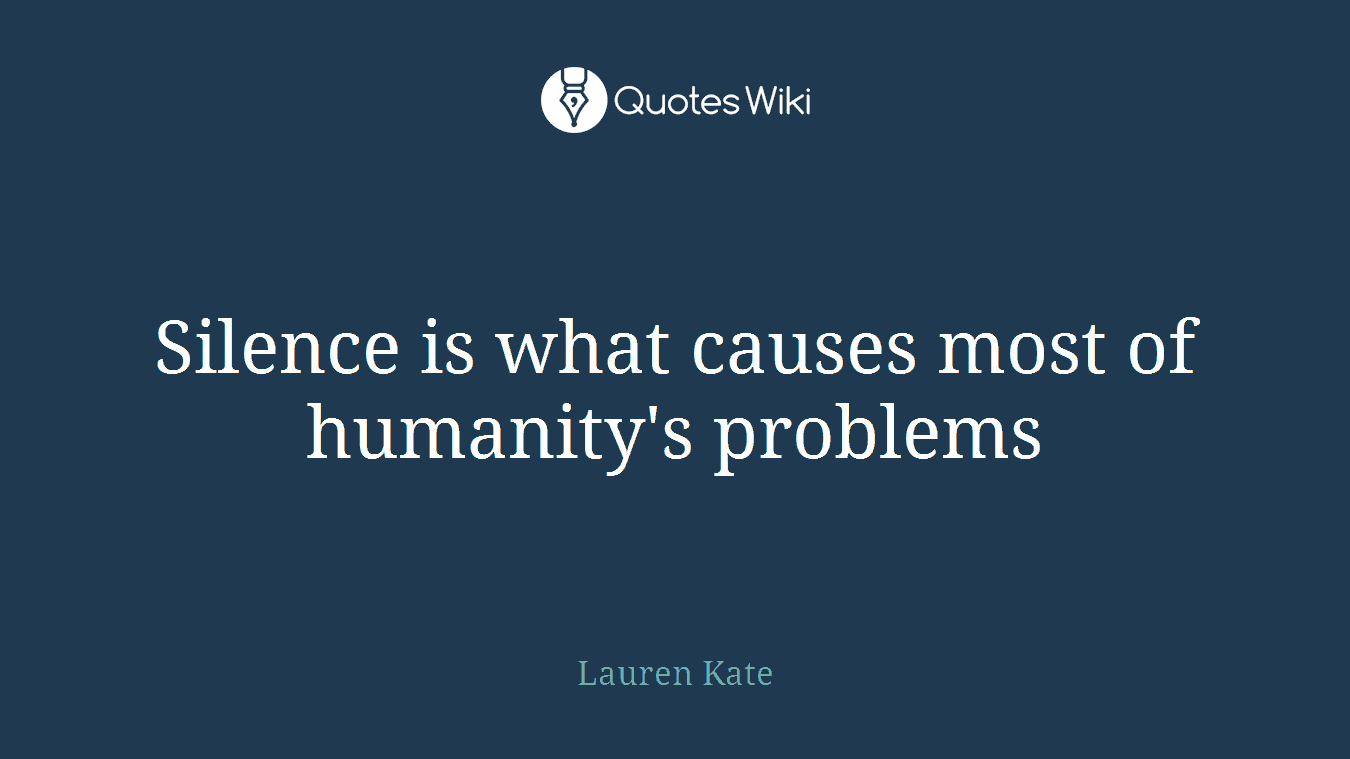 Silence is what causes most of humanity's problems