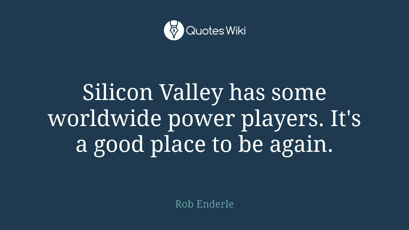 Silicon Valley has some worldwide power players. It's a good place to be again.