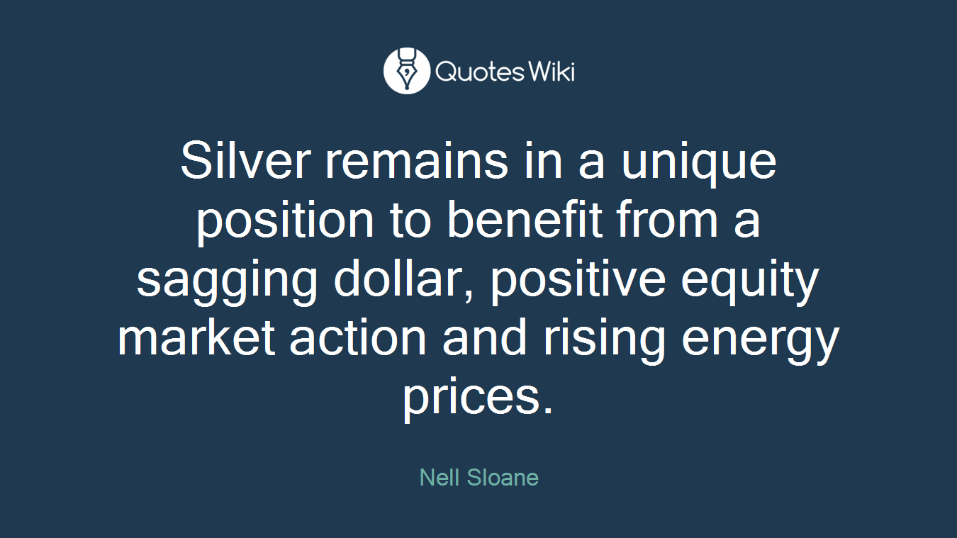 Silver remains in a unique position to benefit from a sagging dollar, positive equity market action and rising energy prices.