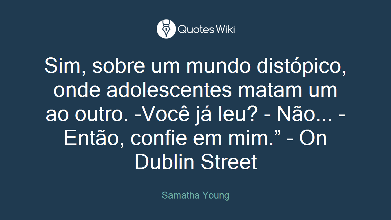 Sim, sobre um mundo distópico, onde adolescentes matam um ao outro. -Você já leu? - Não... - Então, confie em mim.” - On Dublin Street