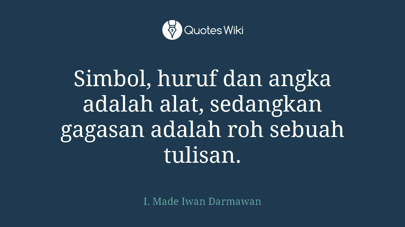 Simbol, huruf dan angka adalah alat, sedangkan gagasan adalah roh sebuah tulisan.