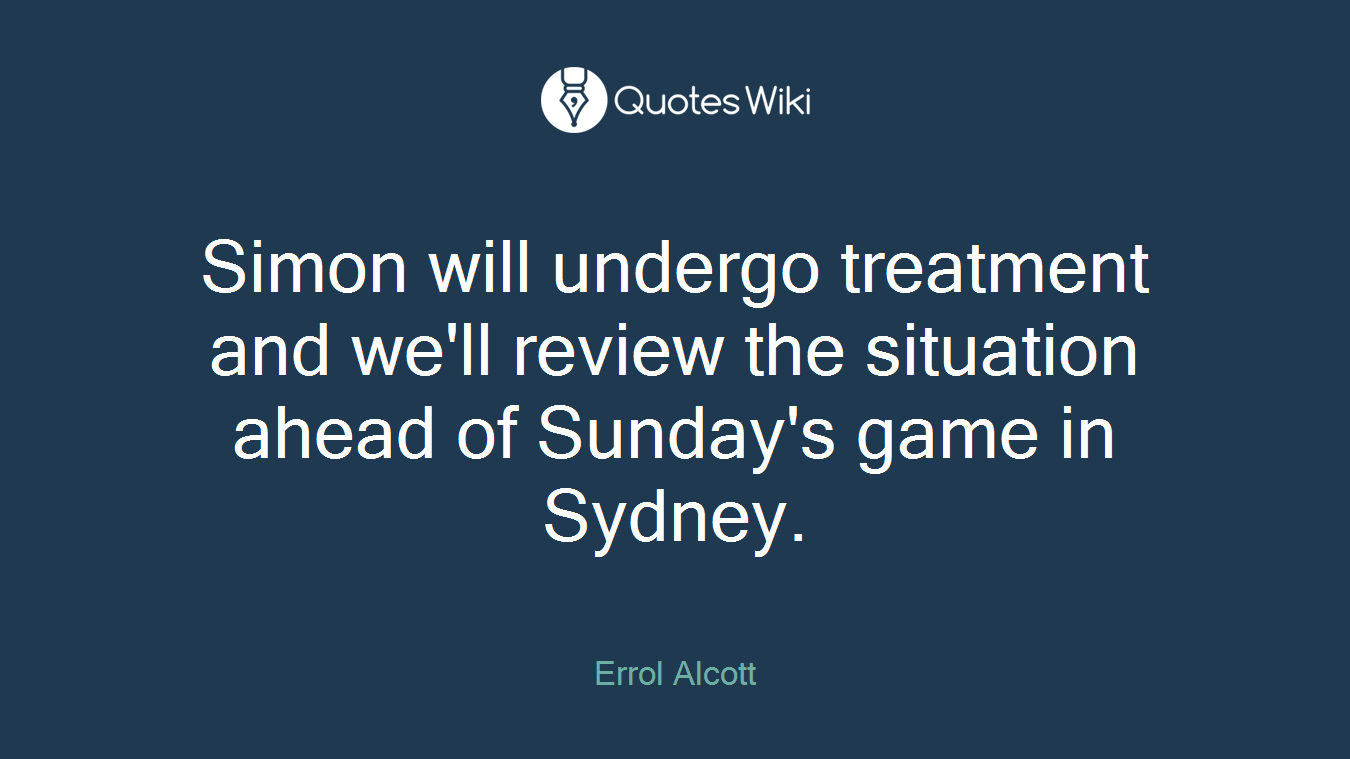 Simon will undergo treatment and we'll review the situation ahead of Sunday's game in Sydney.