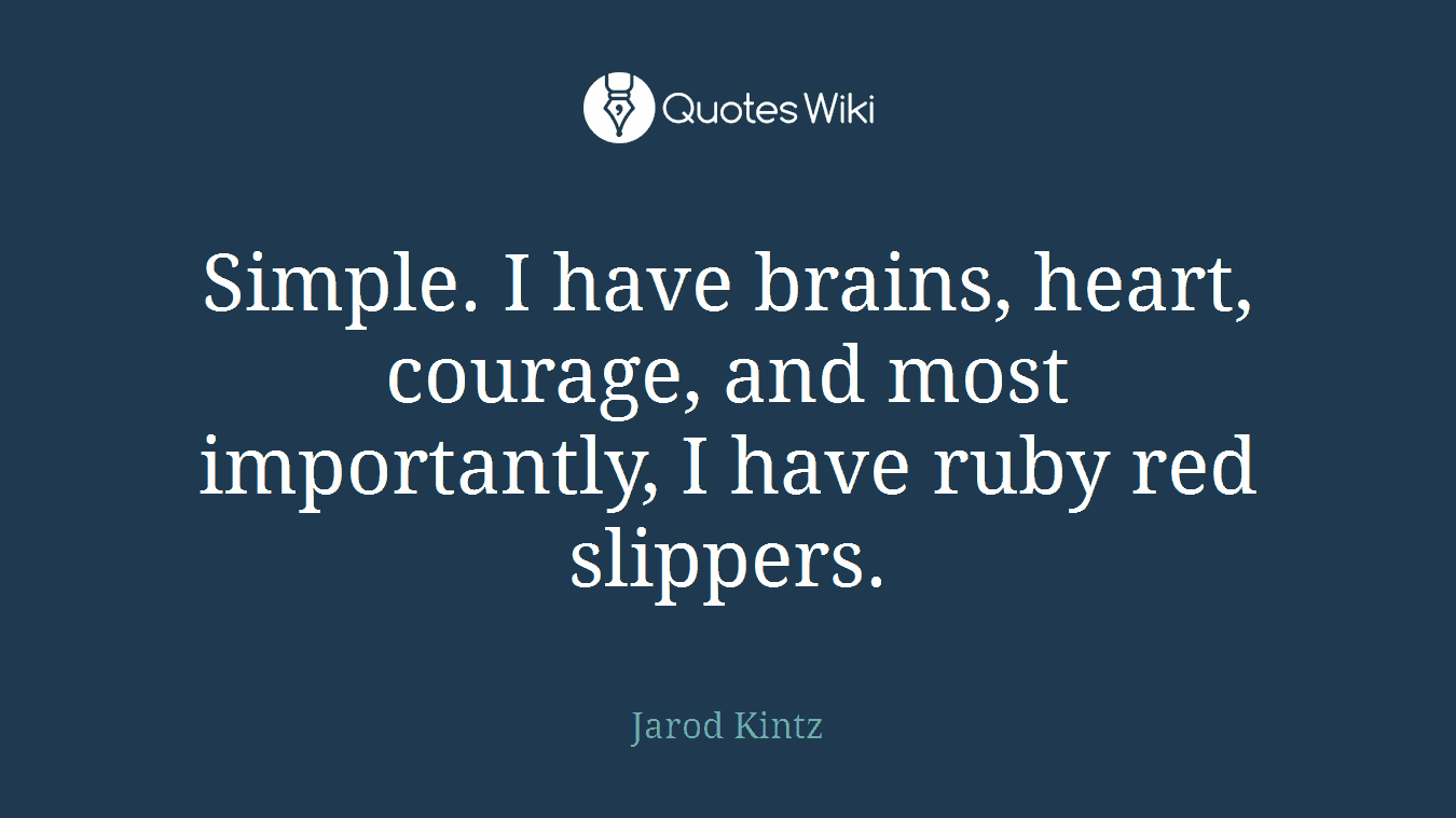 Simple. I have brains, heart, courage, and most importantly, I have ruby red slippers.