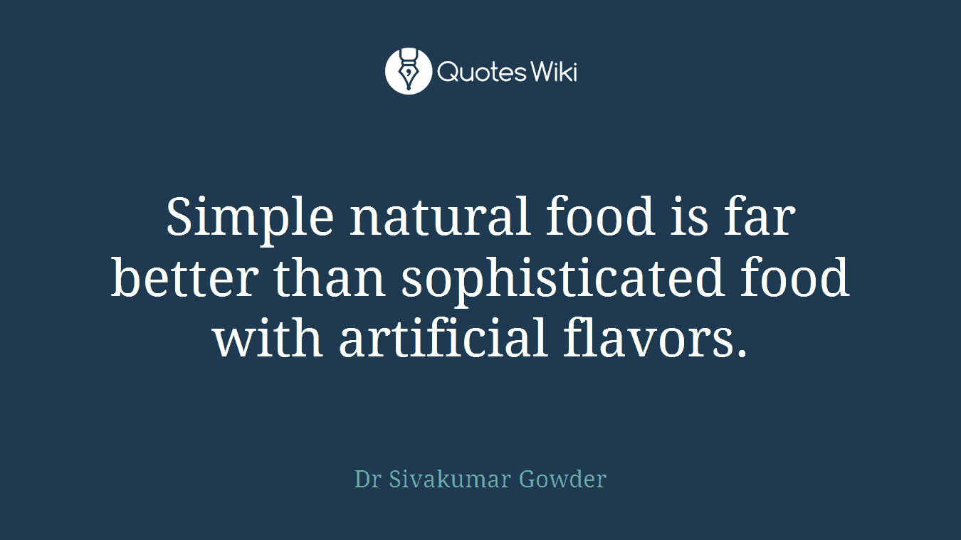 Simple natural food is far better than sophisticated food with artificial flavors.