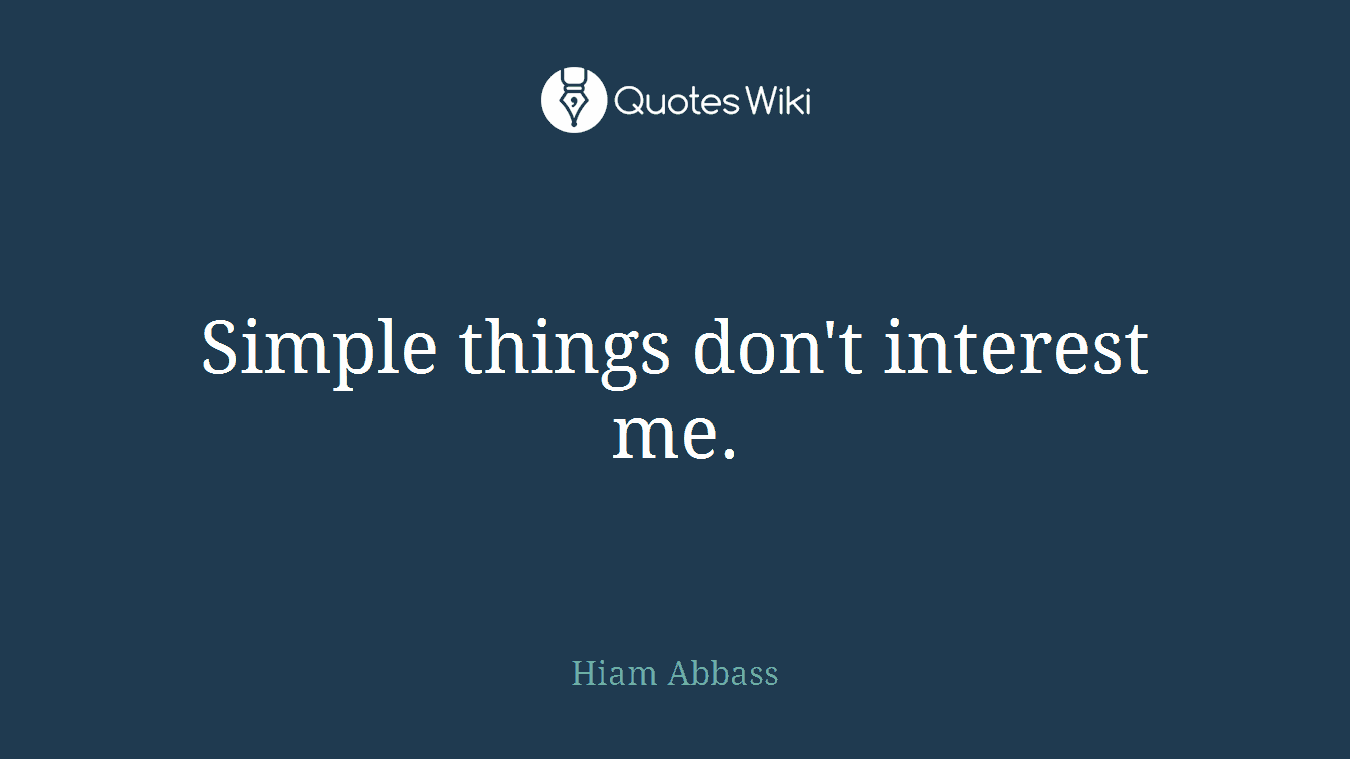 Simple things don't interest me.