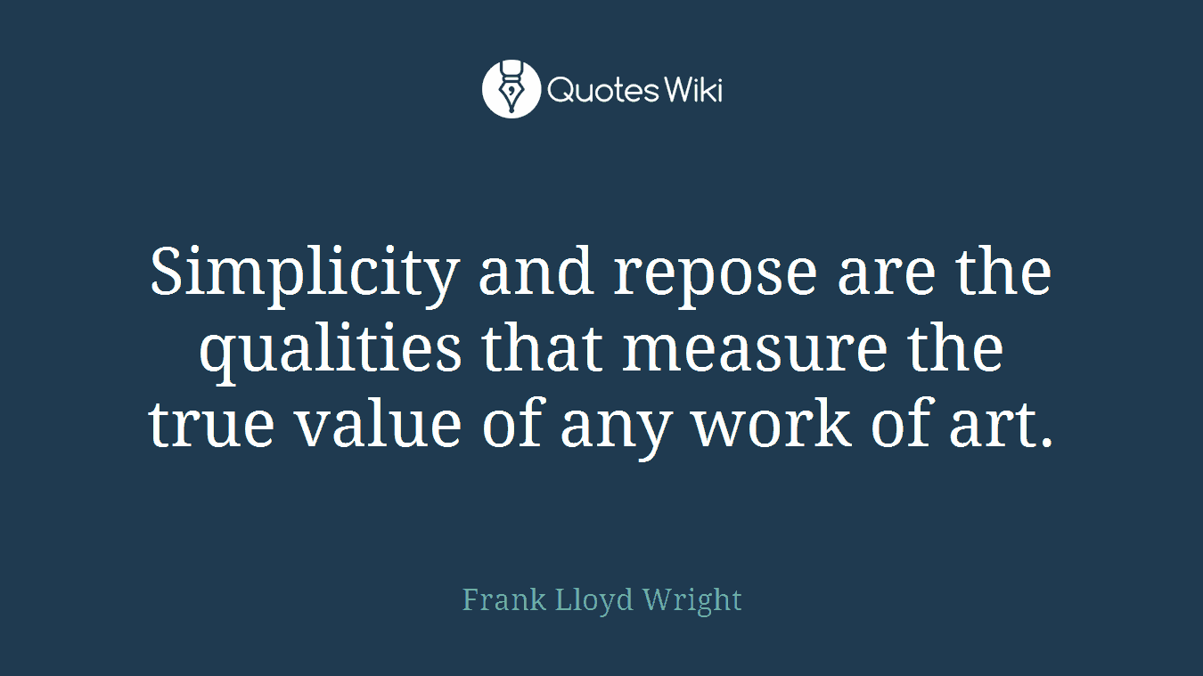 Simplicity and repose are the qualities that measure the true value of any work of art.