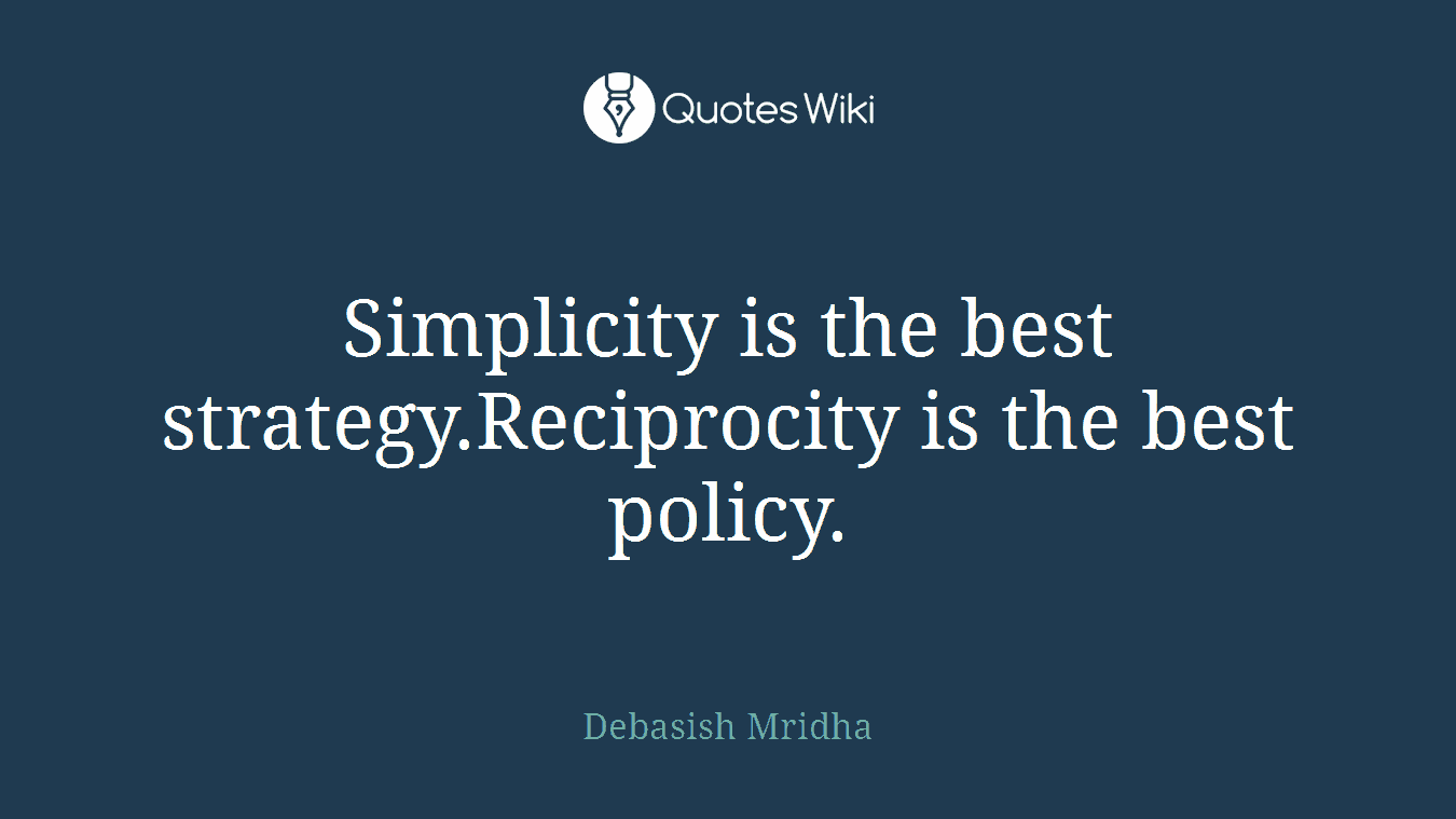 Simplicity is the best strategy.Reciprocity is the best policy.
