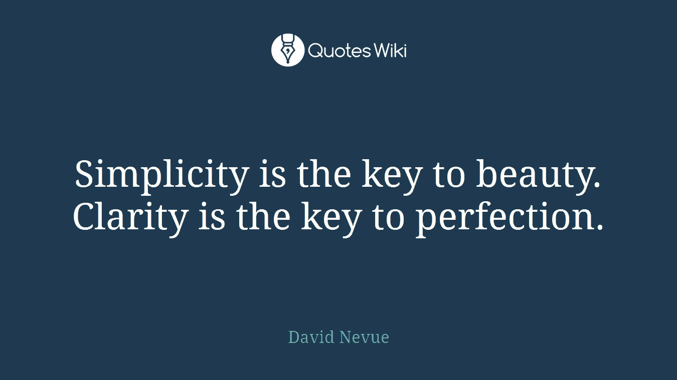Simplicity is the key to beauty. Clarity is the key to perfection.