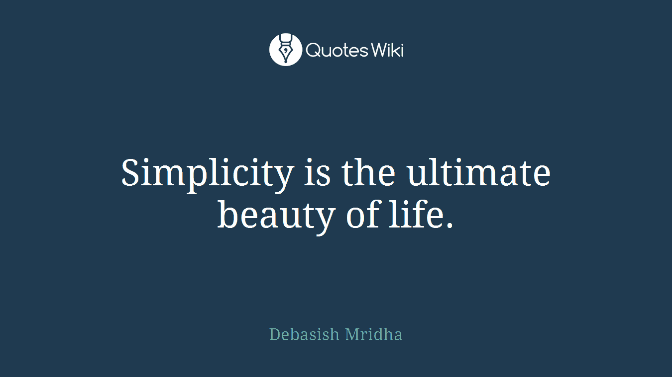 Simplicity is the ultimate beauty of life.