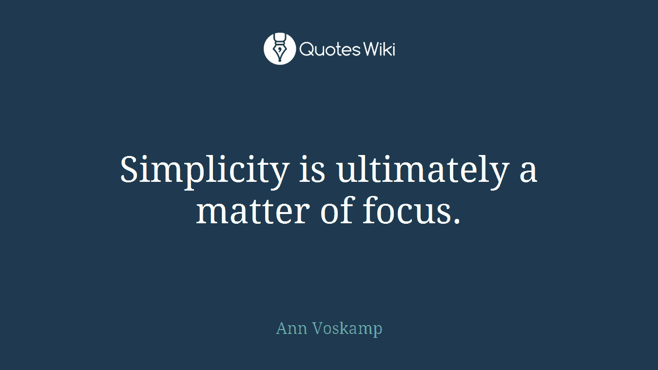 Simplicity is ultimately a matter of focus.