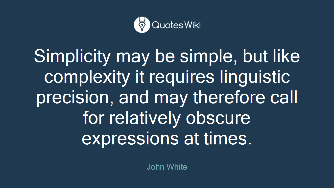 Simplicity may be simple, but like complexity it requires linguistic precision, and may therefore call for relatively obscure expressions at times.