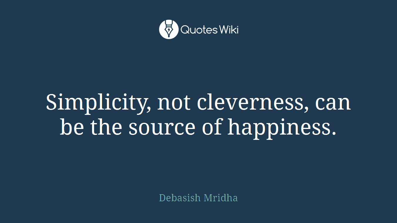 Simplicity, not cleverness, can be the source of happiness.