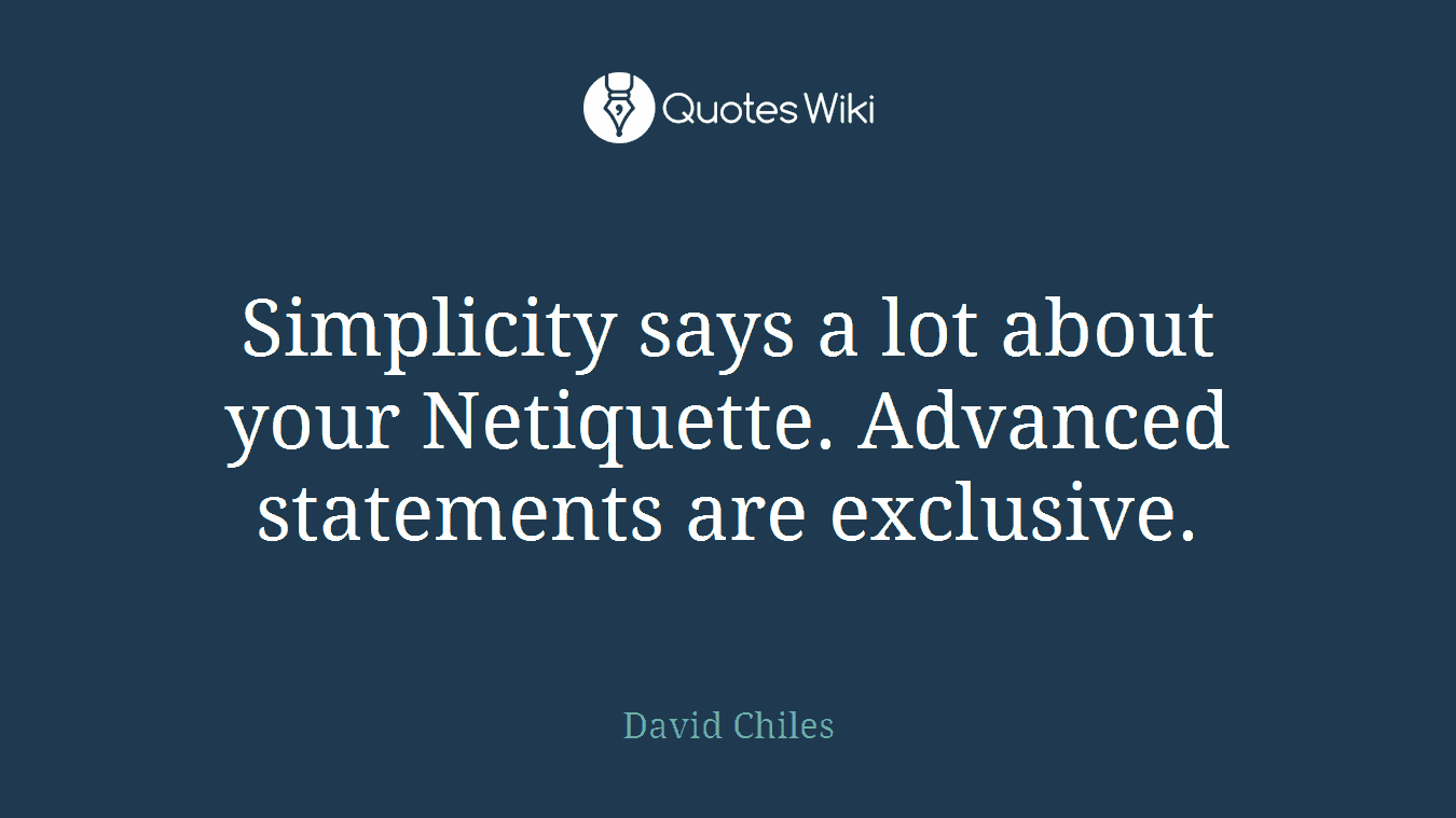 Simplicity says a lot about your Netiquette. Advanced statements are exclusive.