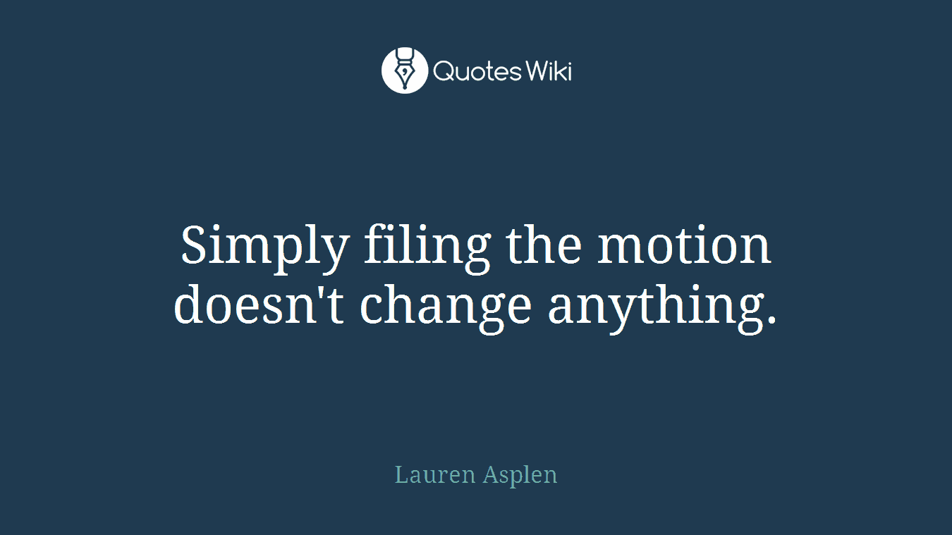 Simply filing the motion doesn't change anything.