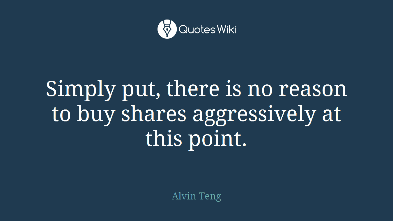 Simply put, there is no reason to buy shares aggressively at this point.