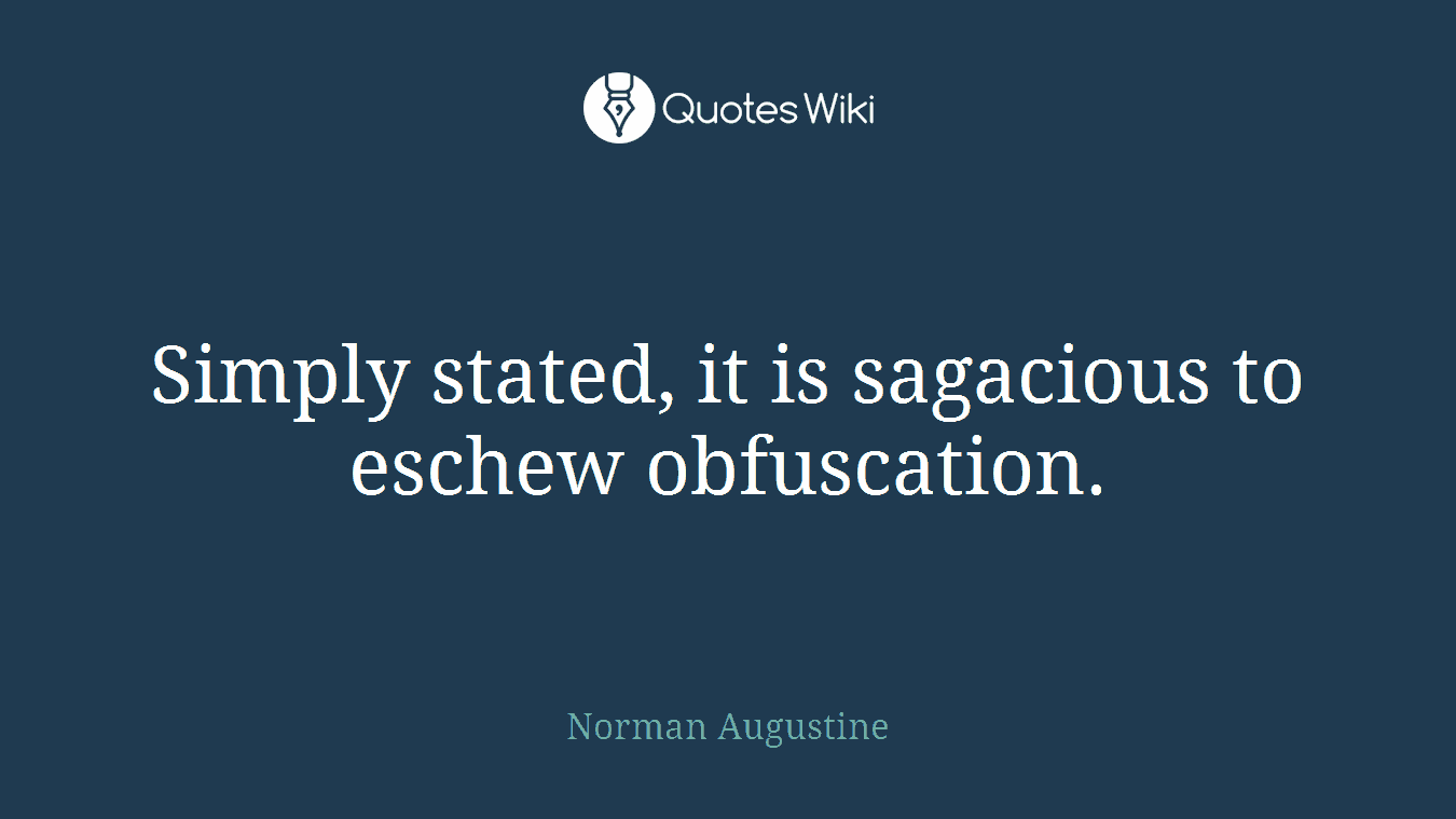 Simply stated, it is sagacious to eschew obfuscation.