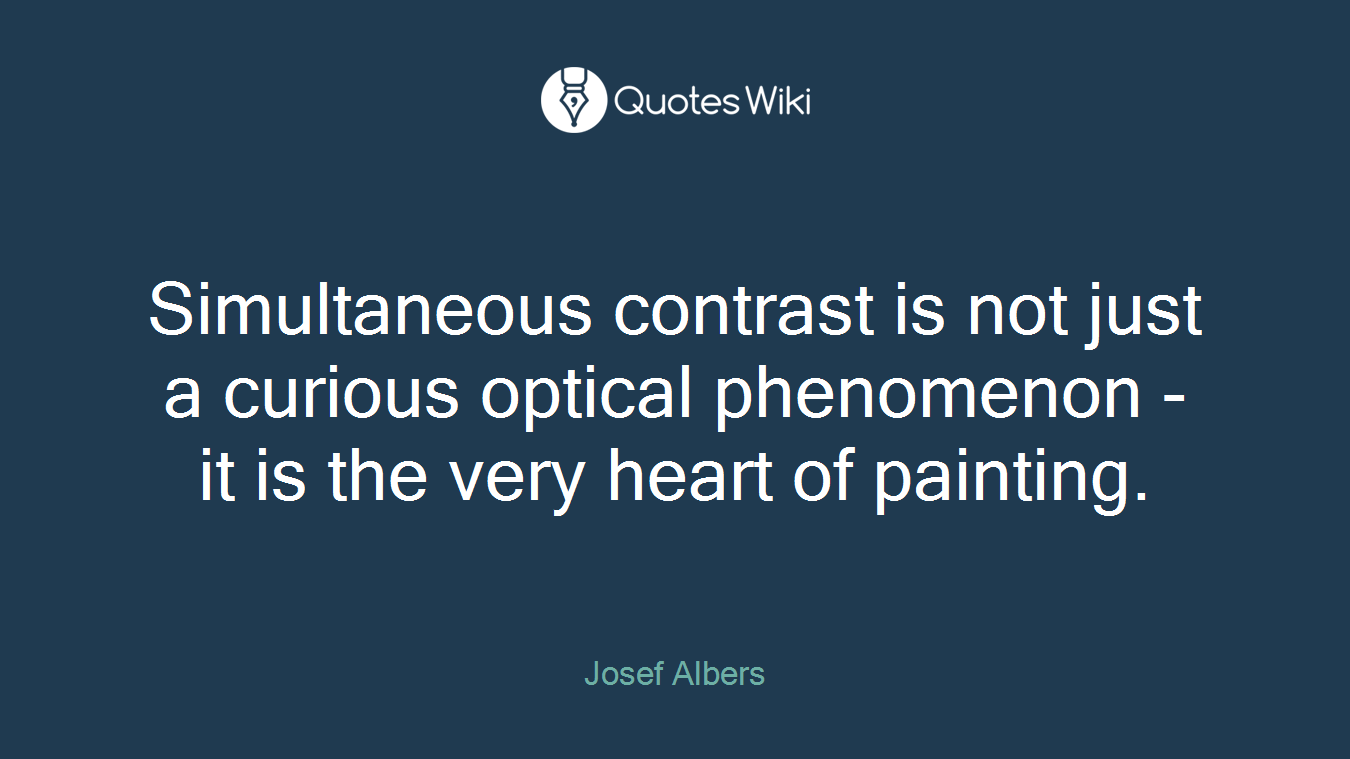 Simultaneous contrast is not just a curious optical phenomenon - it is the very heart of painting.