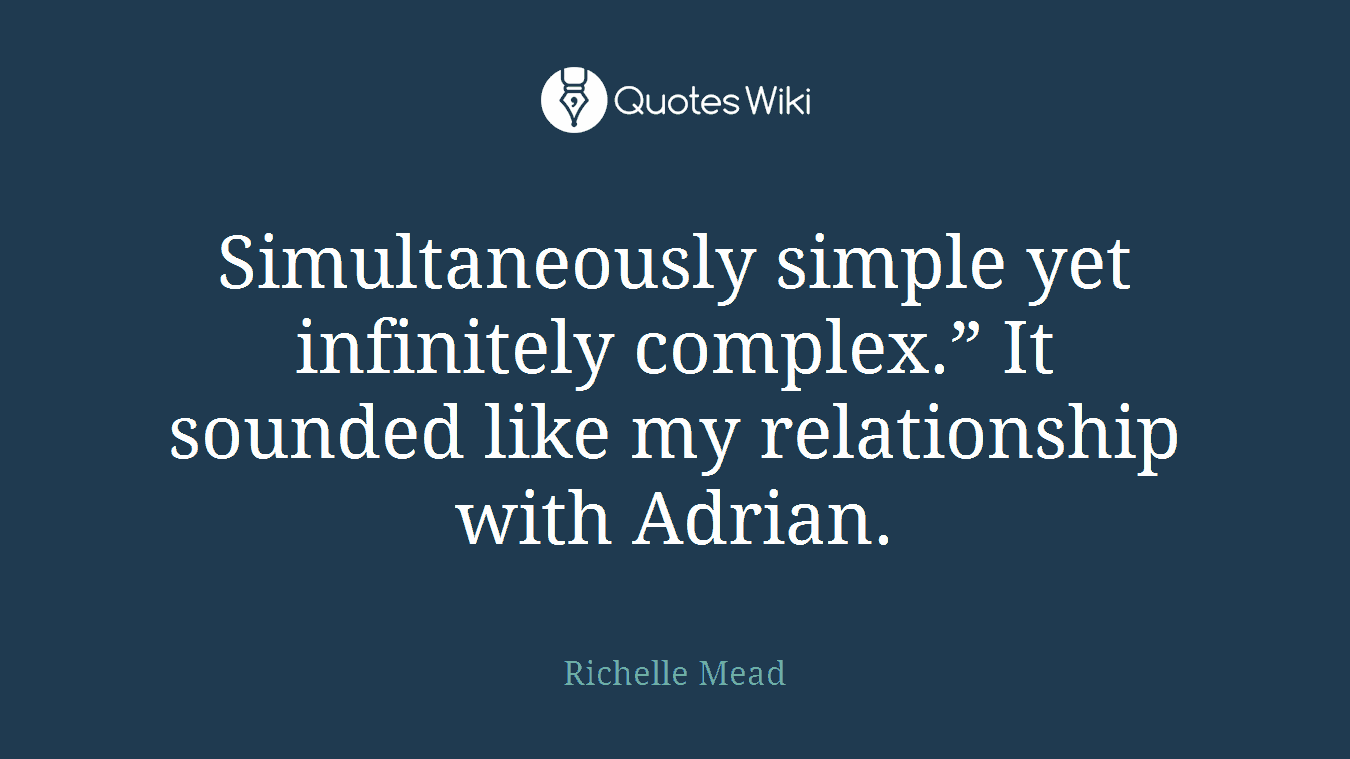 Simultaneously simple yet infinitely complex.” It sounded like my relationship with Adrian.