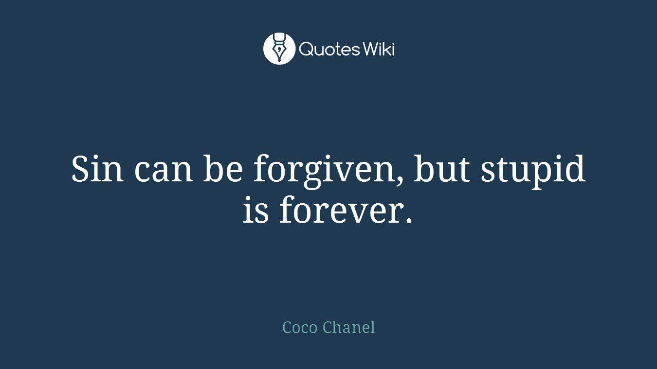 Sin can be forgiven, but stupid is forever.