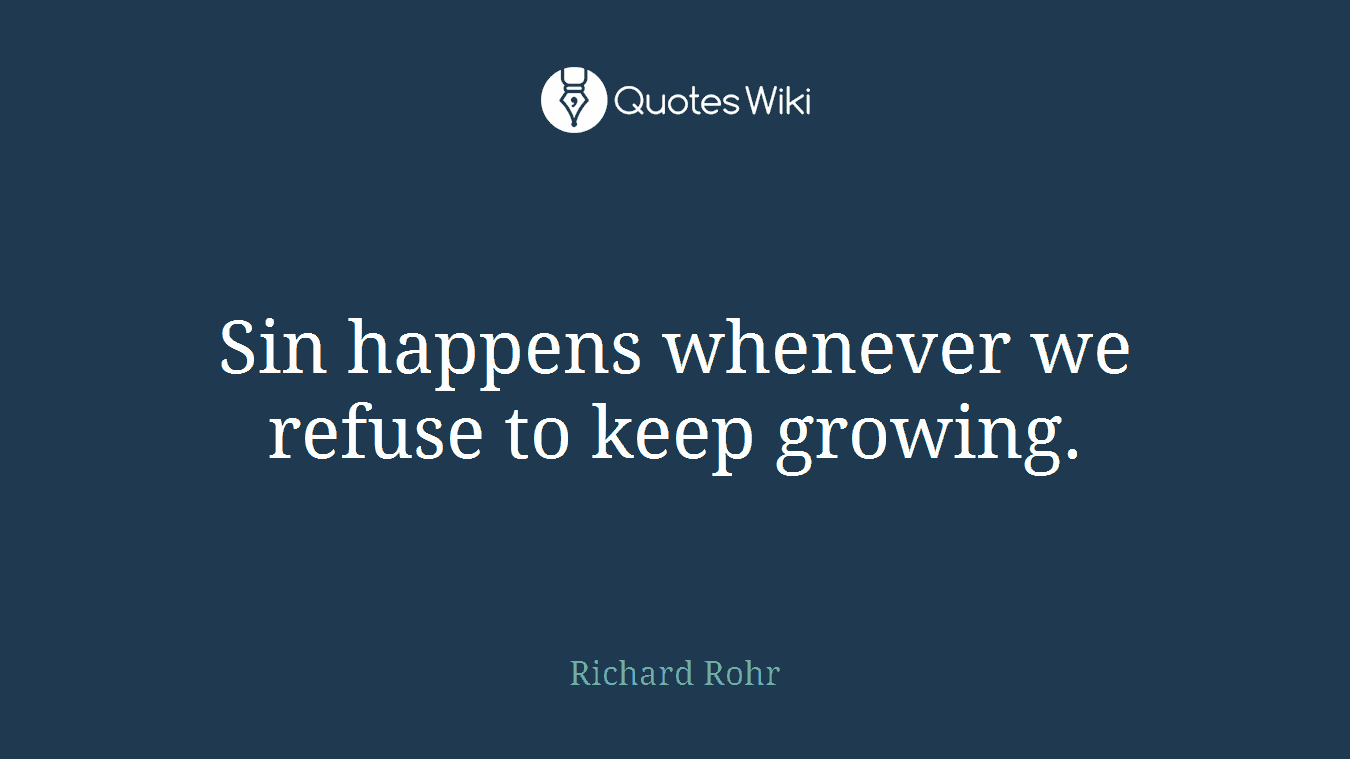 Sin happens whenever we refuse to keep growing.