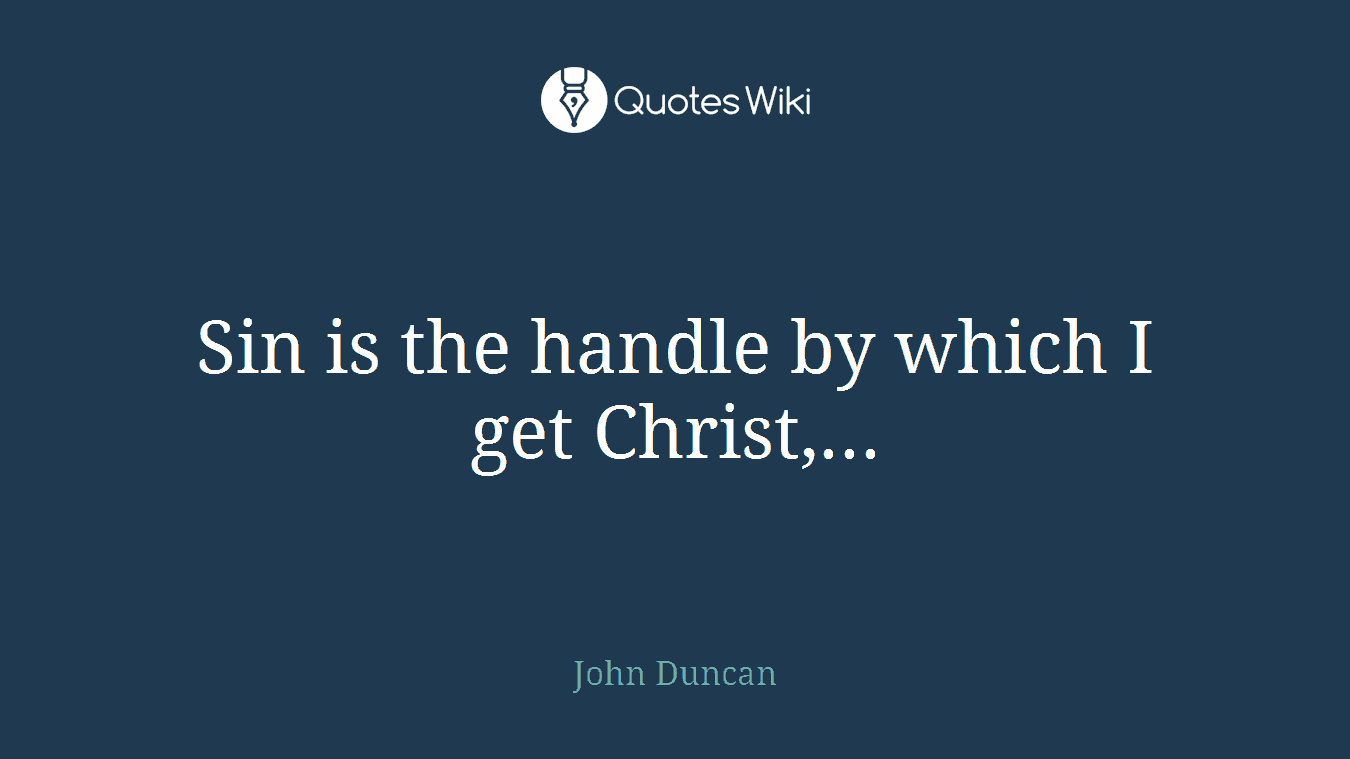 Sin is the handle by which I get Christ,...