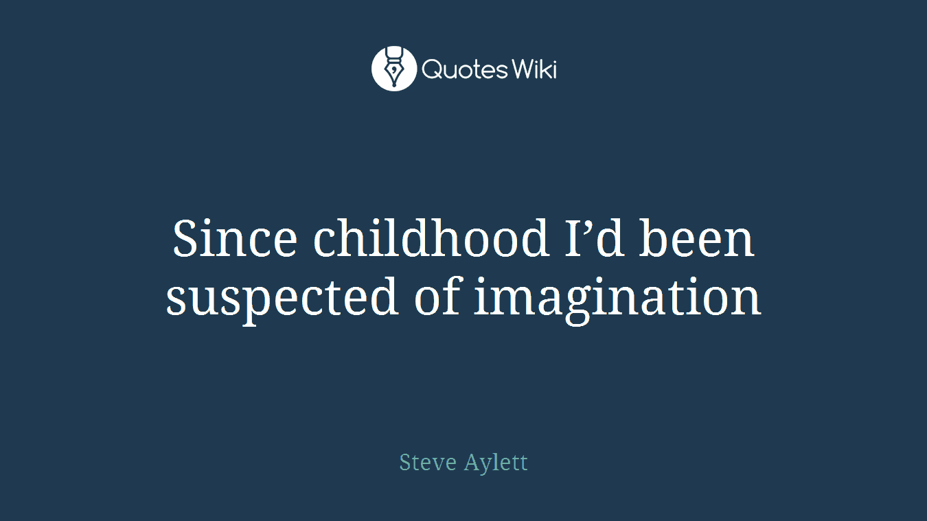 Since childhood I’d been suspected of imagination