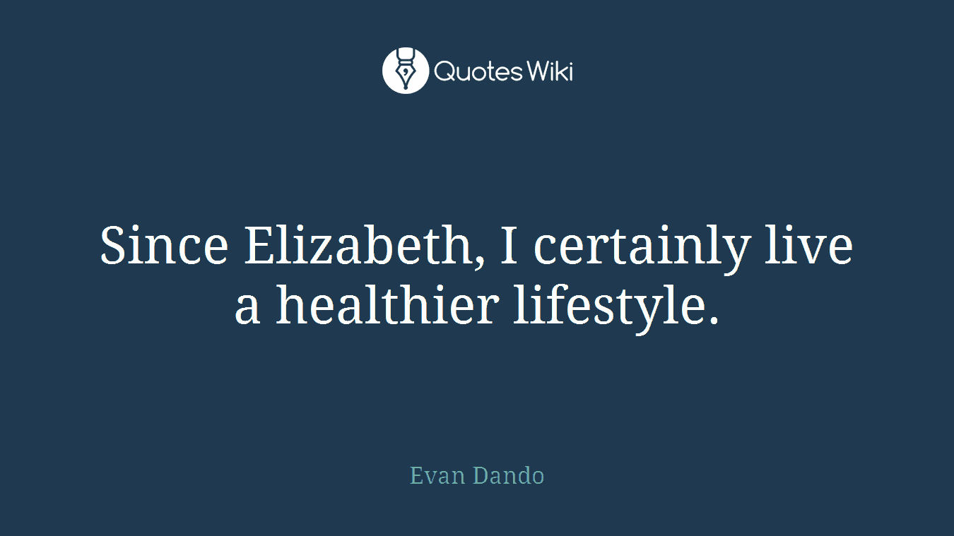 Since Elizabeth, I certainly live a healthier lifestyle.