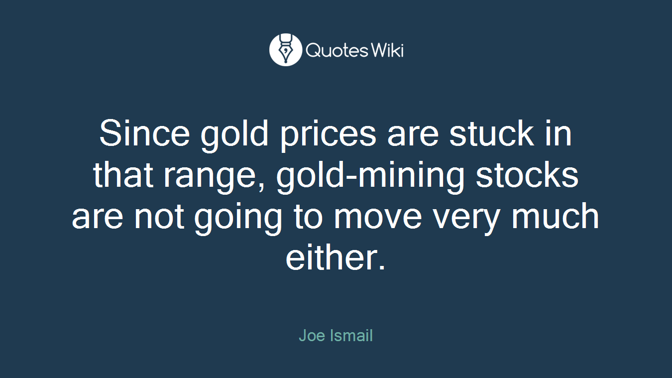 Since gold prices are stuck in that range, gold-mining stocks are not going to move very much either.