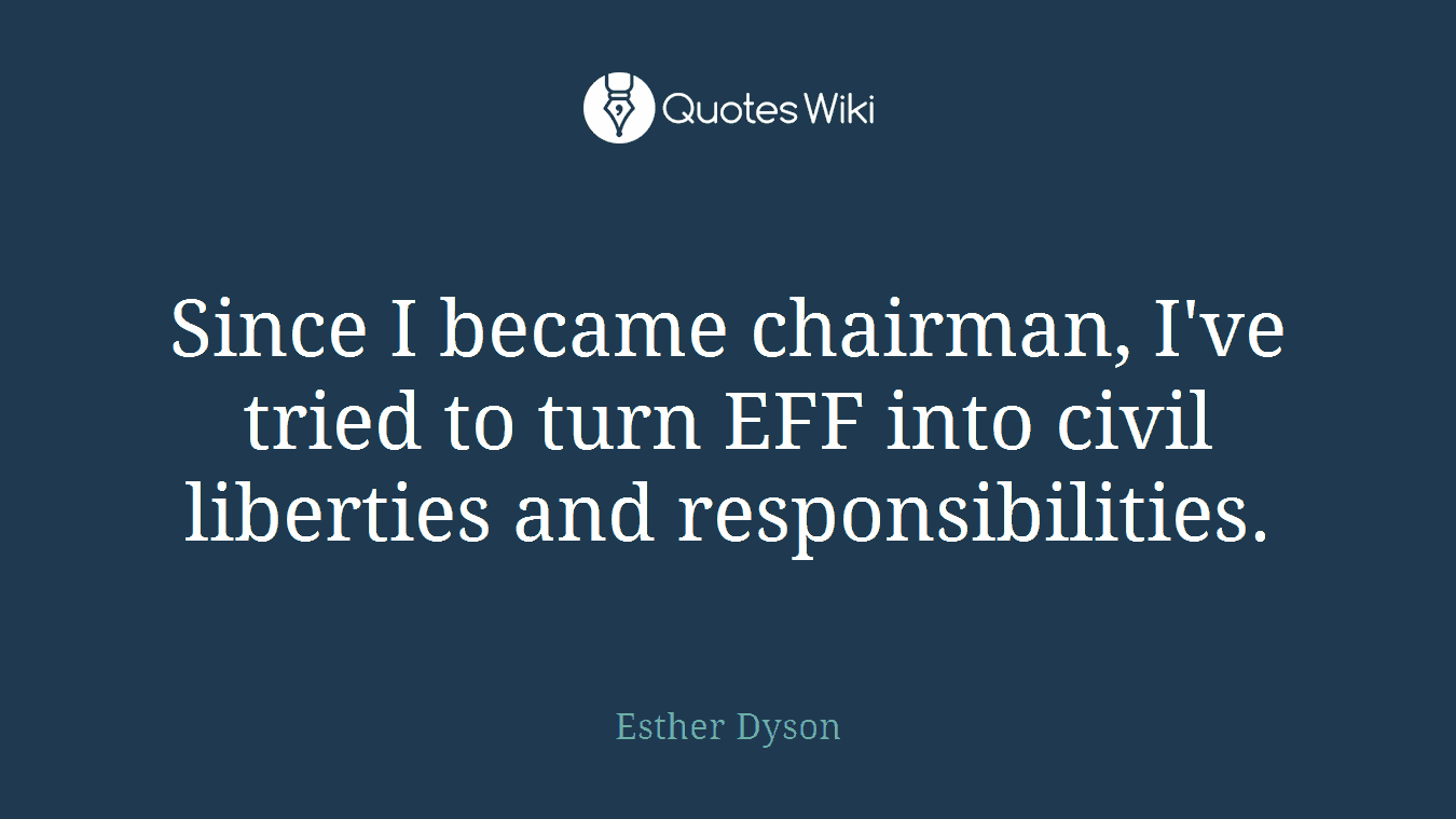 Since I became chairman, I've tried to turn EFF into civil liberties and responsibilities.