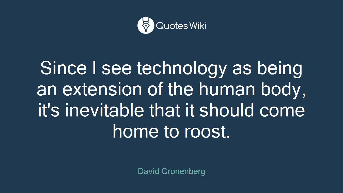 Since I see technology as being an extension of the human body, it's inevitable that it should come home to roost.
