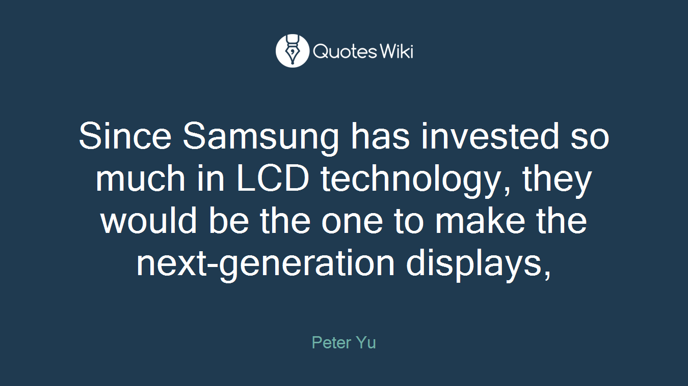 Since Samsung has invested so much in LCD technology, they would be the one to make the next-generation displays,