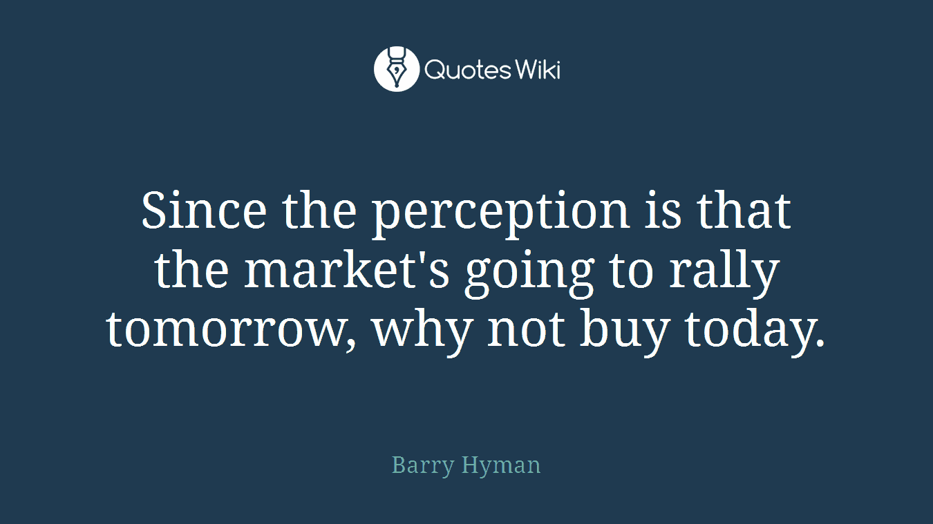 Since the perception is that the market's going to rally tomorrow, why not buy today.