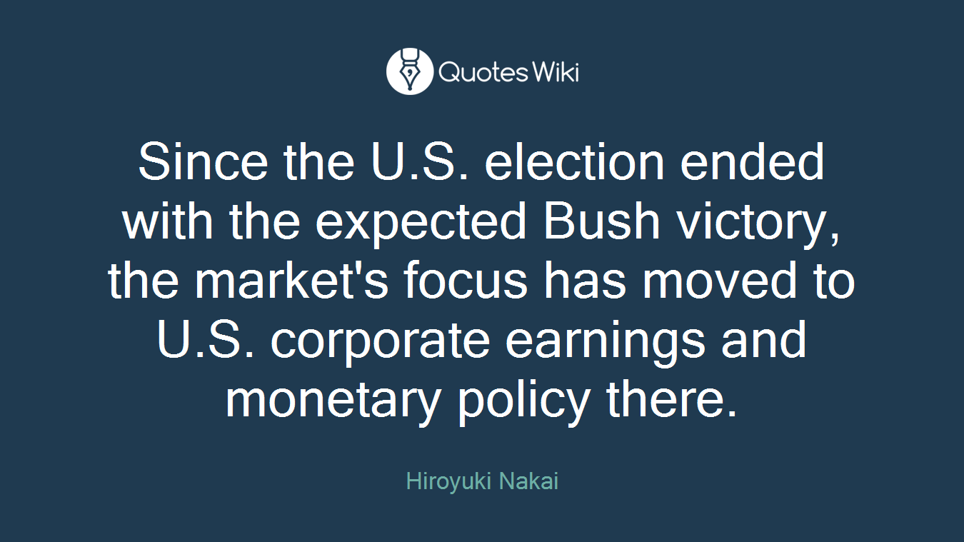 Since the U.S. election ended with the expected Bush victory, the market's focus has moved to U.S. corporate earnings and monetary policy there.
