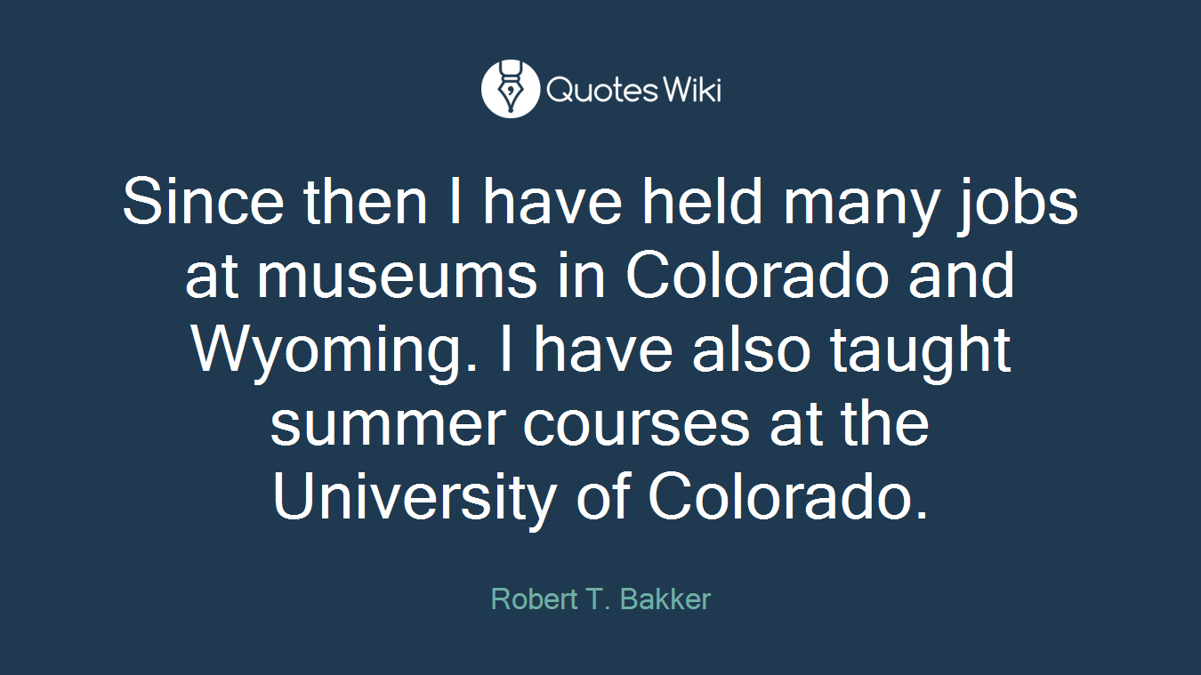 Since then I have held many jobs at museums in Colorado and Wyoming. I have also taught summer courses at the University of Colorado.