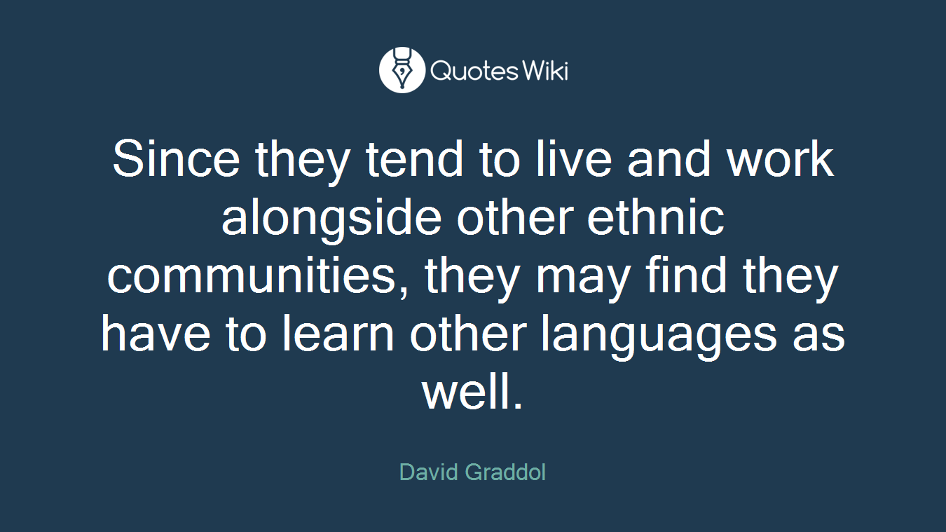 Since they tend to live and work alongside other ethnic communities, they may find they have to learn other languages as well.