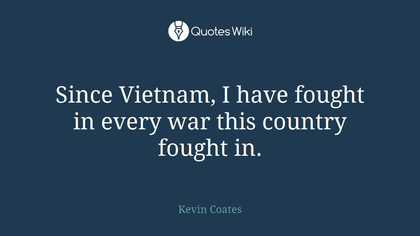 Since Vietnam, I have fought in every war this country fought in.