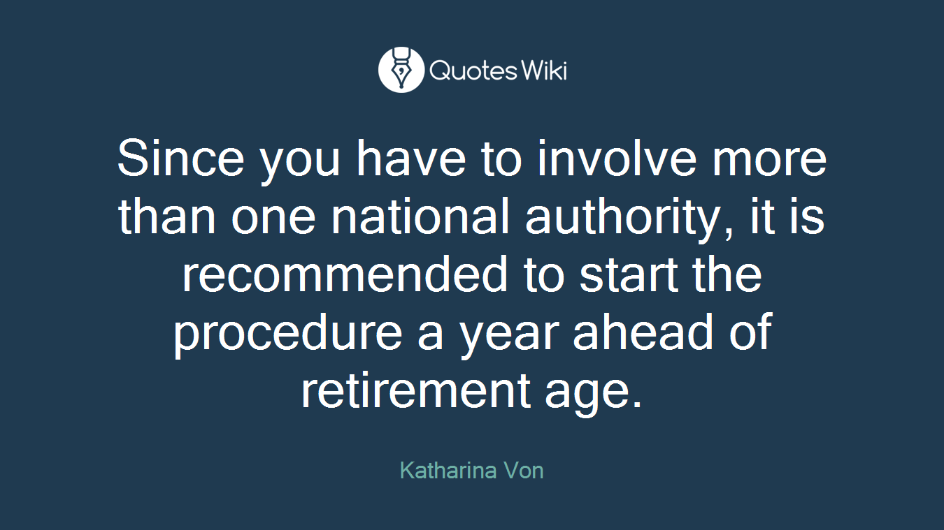 Since you have to involve more than one national authority, it is recommended to start the procedure a year ahead of retirement age.