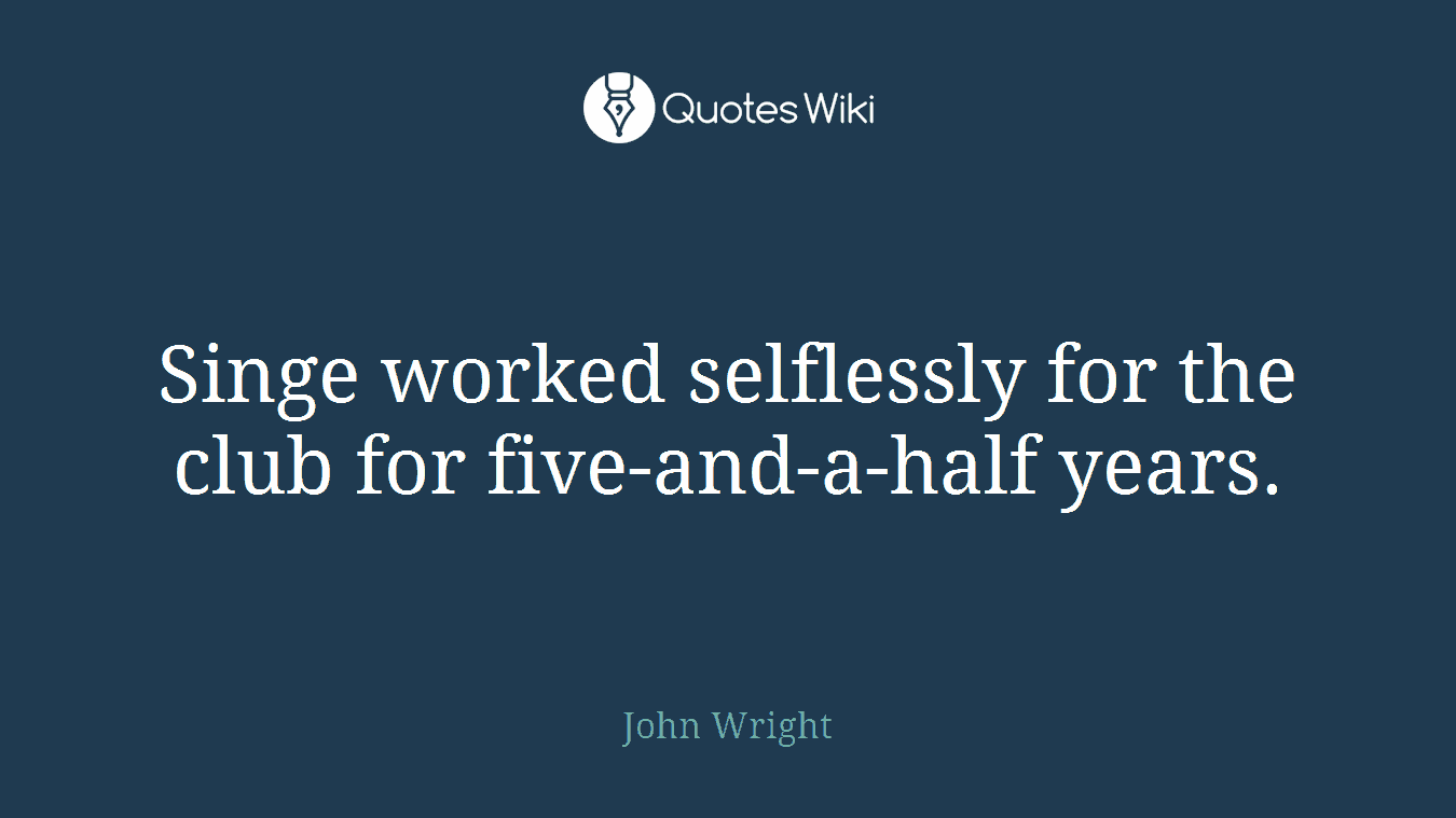 Singe worked selflessly for the club for five-and-a-half years.