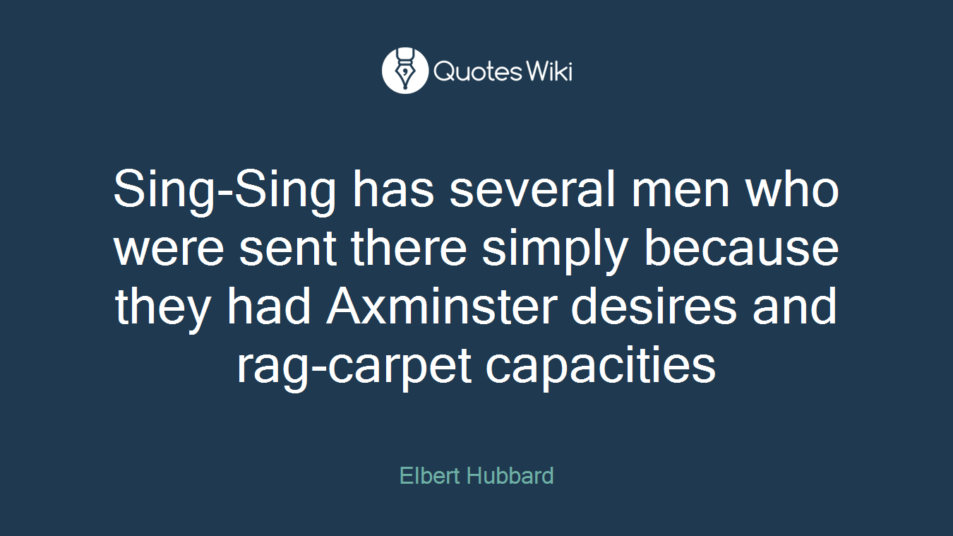 Sing-Sing has several men who were sent there simply because they had Axminster desires and rag-carpet capacities