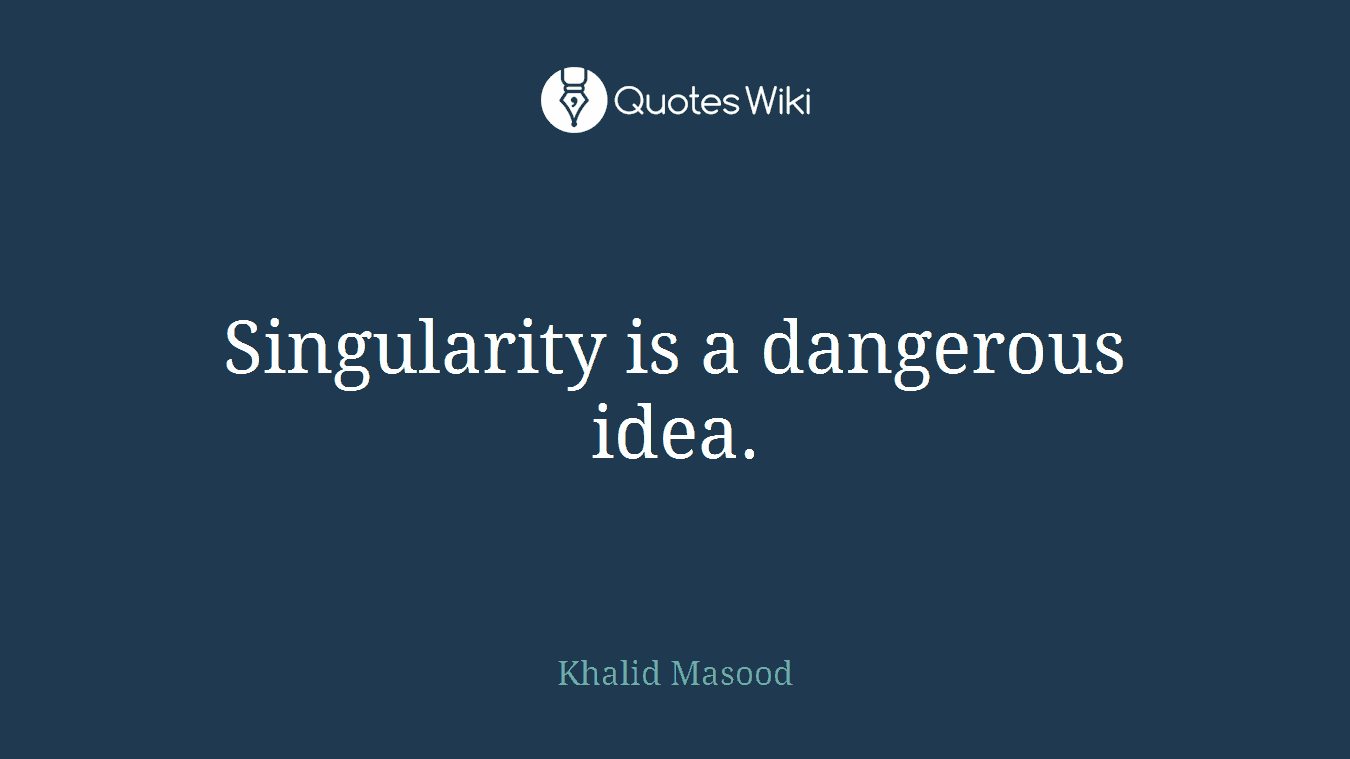 Singularity is a dangerous idea.