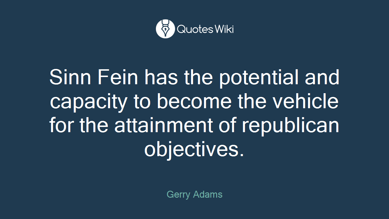 Sinn Fein has the potential and capacity to become the vehicle for the attainment of republican objectives.
