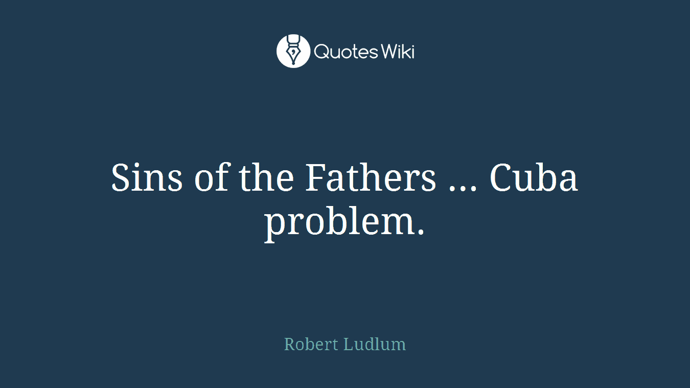 Sins of the Fathers ... Cuba problem.
