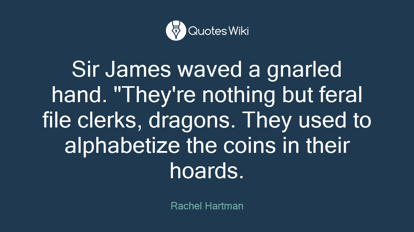 Sir James waved a gnarled hand. "They're nothing but feral file clerks, dragons. They used to alphabetize the coins in their hoards.