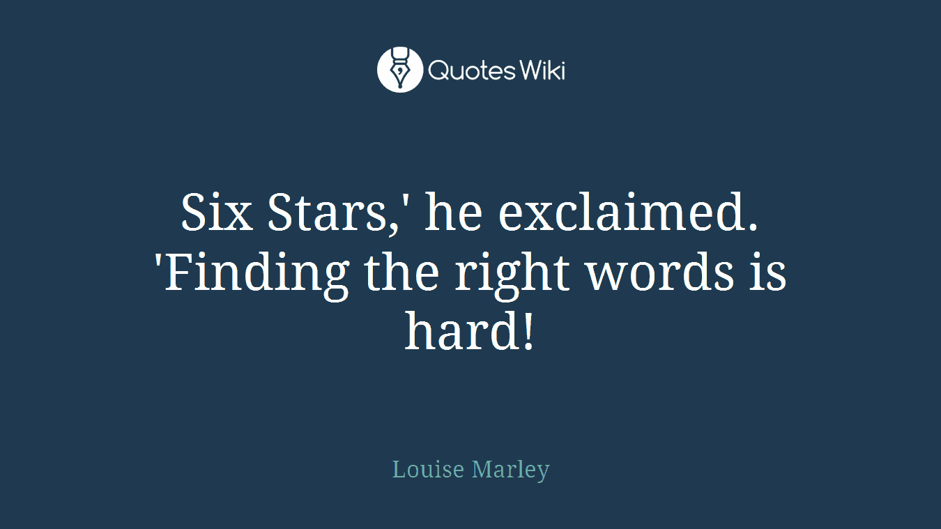 Six Stars,' he exclaimed. 'Finding the right words is hard!