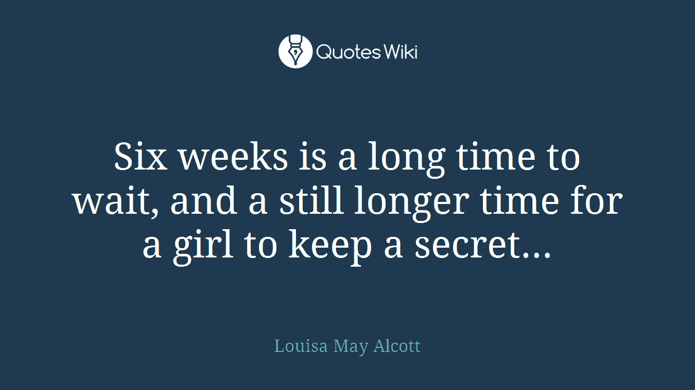 Six weeks is a long time to wait, and a still longer time for a girl to keep a secret…