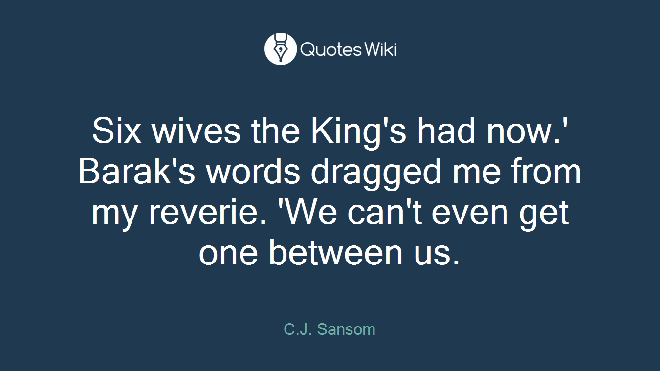 Six wives the King's had now.' Barak's words dragged me from my reverie. 'We can't even get one between us.