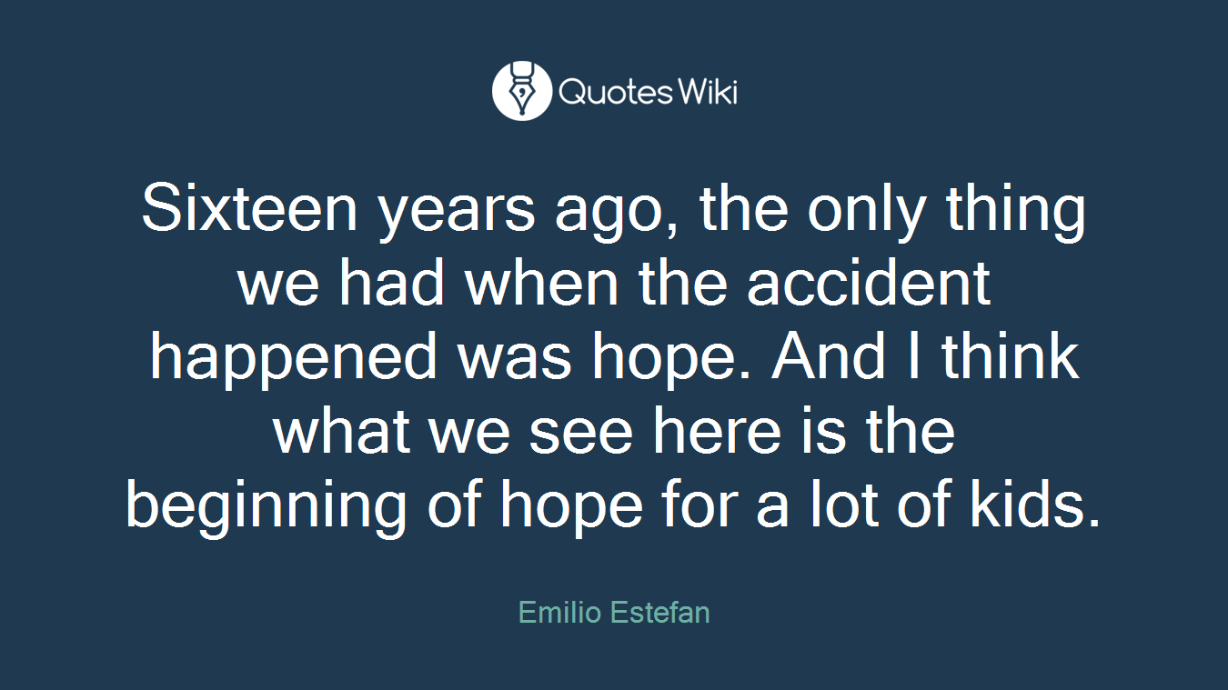 Sixteen years ago, the only thing we had when the accident happened was hope. And I think what we see here is the beginning of hope for a lot of kids.