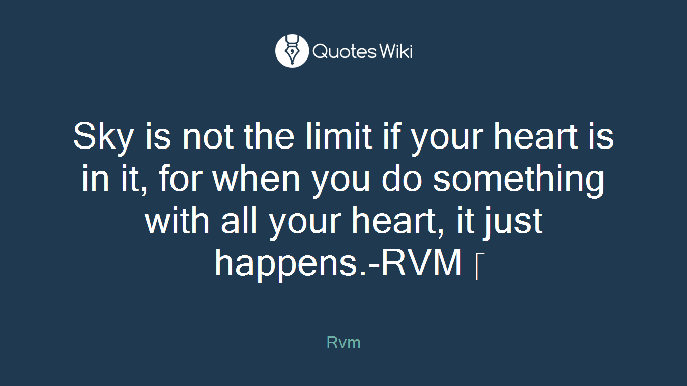 Sky is not the limit if your heart is in it, for when you do something with all your heart, it just happens.-RVM 