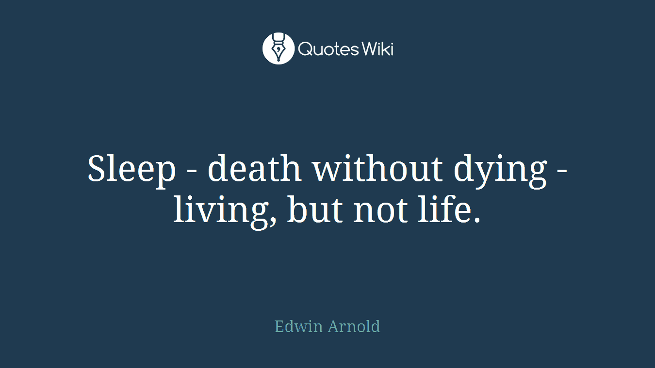 Sleep - death without dying - living, but not life.